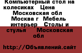  Компьютерный стол на колесиках › Цена ­ 1 000 - Московская обл., Москва г. Мебель, интерьер » Столы и стулья   . Московская обл.